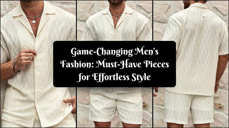 Game-Changing Men’s Fashion: Must-Have Pieces for Effortless Style